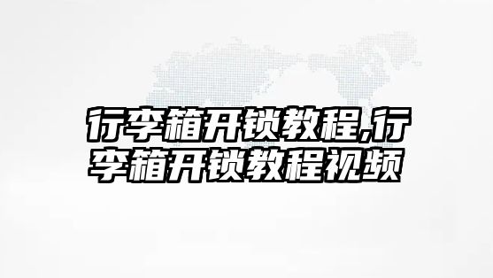 行李箱開鎖教程,行李箱開鎖教程視頻