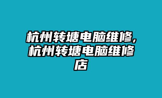 杭州轉(zhuǎn)塘電腦維修,杭州轉(zhuǎn)塘電腦維修店