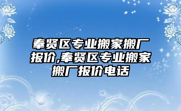 奉賢區專業搬家搬廠報價,奉賢區專業搬家搬廠報價電話