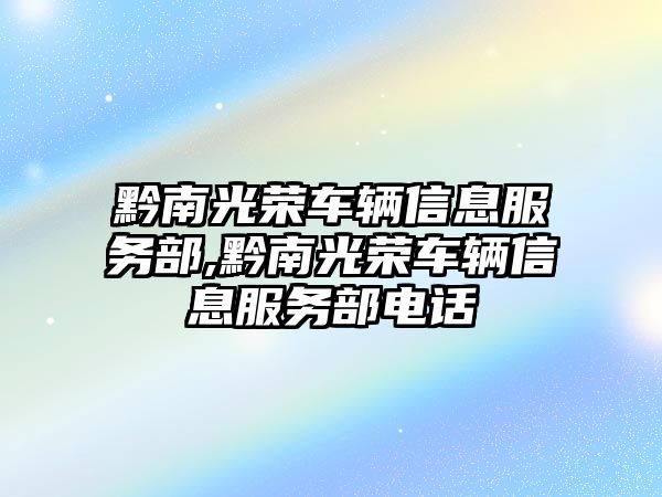 黔南光榮車輛信息服務(wù)部,黔南光榮車輛信息服務(wù)部電話