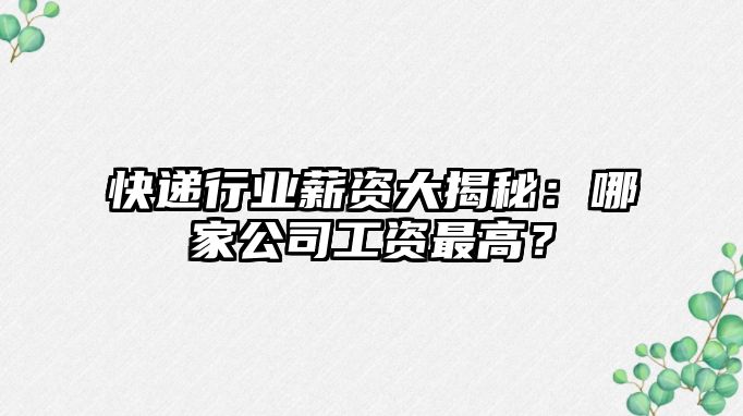 快遞行業薪資大揭秘：哪家公司工資最高？