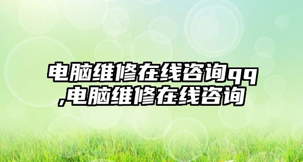 電腦維修在線咨詢qq,電腦維修在線咨詢