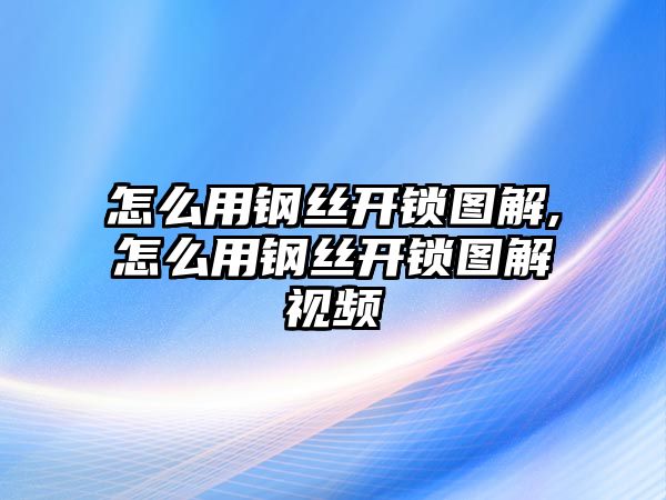 怎么用鋼絲開鎖圖解,怎么用鋼絲開鎖圖解視頻