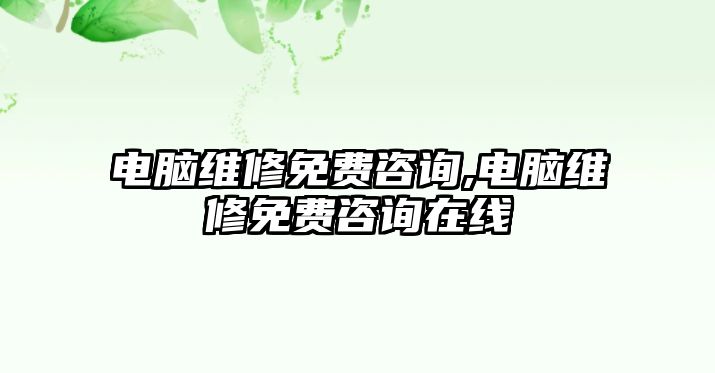 電腦維修免費咨詢,電腦維修免費咨詢在線