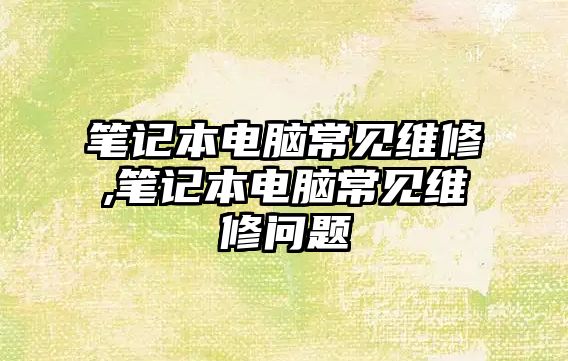 筆記本電腦常見維修,筆記本電腦常見維修問題