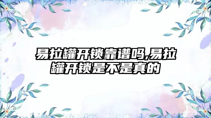 易拉罐開(kāi)鎖靠譜嗎,易拉罐開(kāi)鎖是不是真的