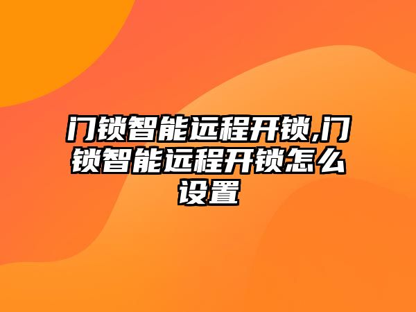 門鎖智能遠程開鎖,門鎖智能遠程開鎖怎么設置