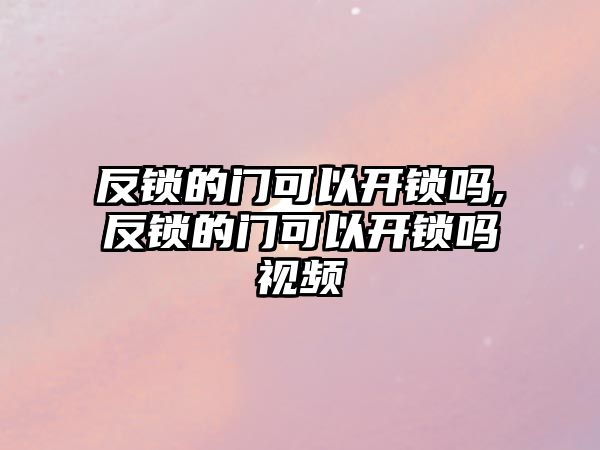 反鎖的門可以開(kāi)鎖嗎,反鎖的門可以開(kāi)鎖嗎視頻