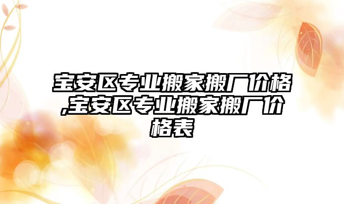 寶安區專業搬家搬廠價格,寶安區專業搬家搬廠價格表