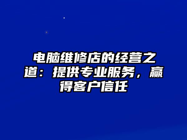 電腦維修店的經營之道：提供專業服務，贏得客戶信任