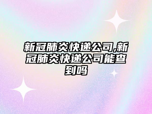 新冠肺炎快遞公司,新冠肺炎快遞公司能查到嗎