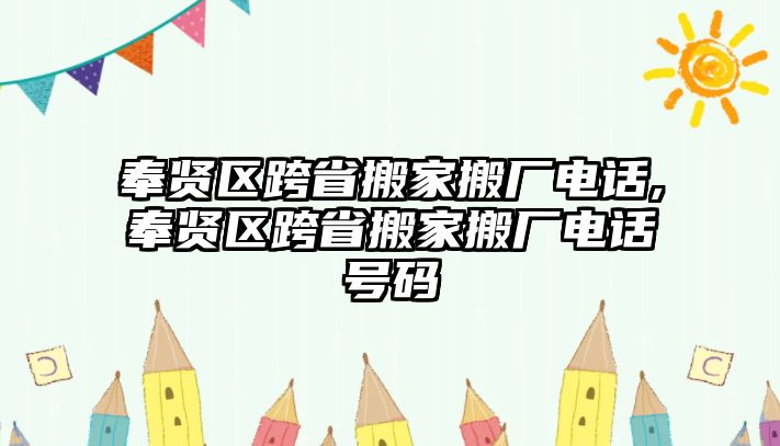 奉賢區跨省搬家搬廠電話,奉賢區跨省搬家搬廠電話號碼