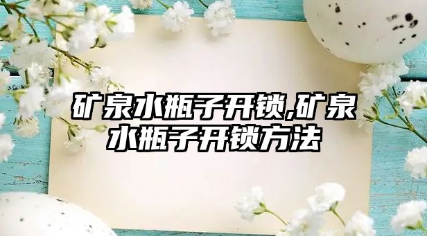 礦泉水瓶子開鎖,礦泉水瓶子開鎖方法