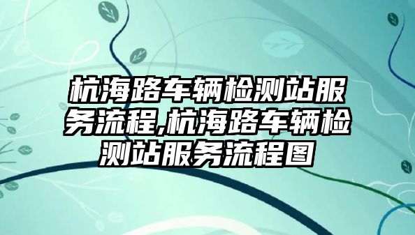 杭海路車輛檢測站服務(wù)流程,杭海路車輛檢測站服務(wù)流程圖