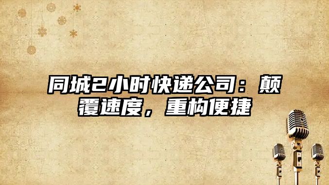 同城2小時快遞公司：顛覆速度，重構便捷