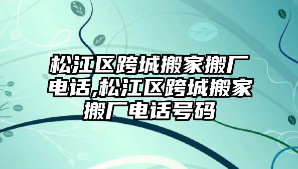 松江區跨城搬家搬廠電話,松江區跨城搬家搬廠電話號碼