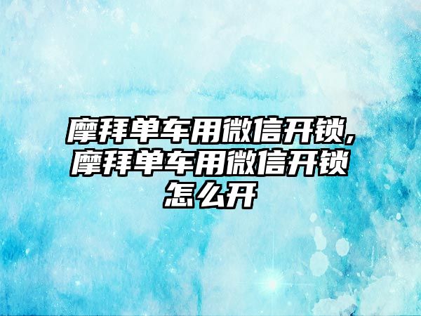 摩拜單車用微信開鎖,摩拜單車用微信開鎖怎么開