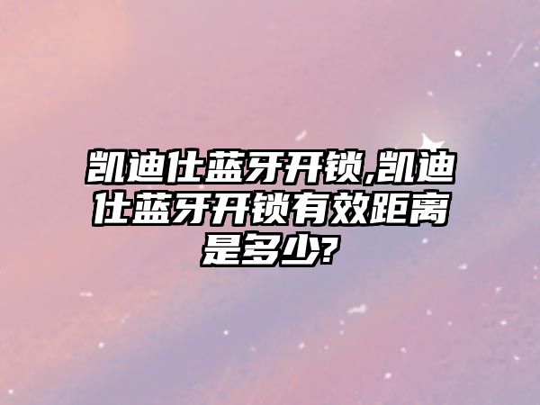 凱迪仕藍牙開鎖,凱迪仕藍牙開鎖有效距離是多少?