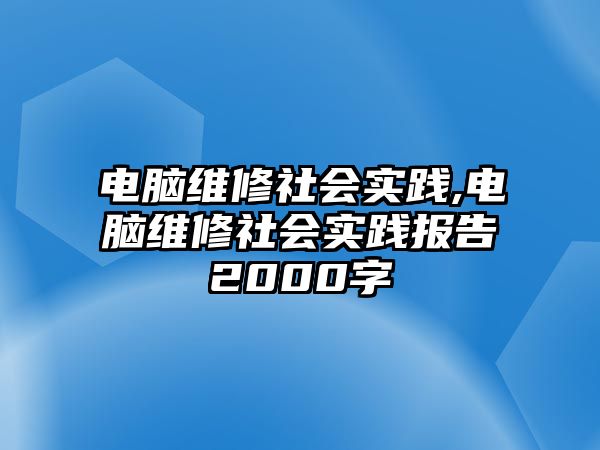 電腦維修社會實踐,電腦維修社會實踐報告2000字