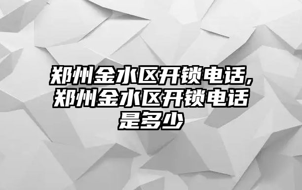 鄭州金水區開鎖電話,鄭州金水區開鎖電話是多少