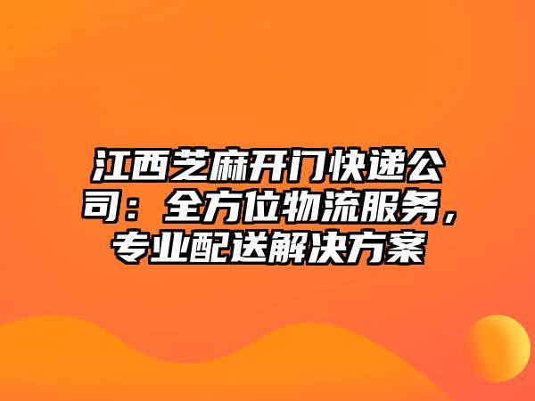 江西芝麻開門快遞公司：全方位物流服務，專業配送解決方案