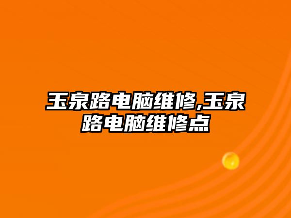 玉泉路電腦維修,玉泉路電腦維修點