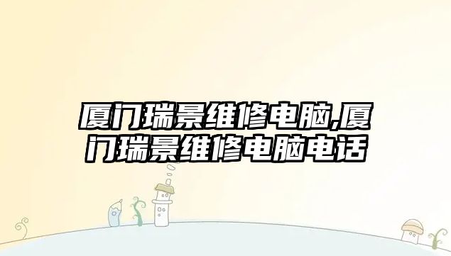 廈門瑞景維修電腦,廈門瑞景維修電腦電話