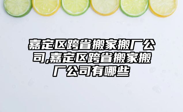 嘉定區(qū)跨省搬家搬廠公司,嘉定區(qū)跨省搬家搬廠公司有哪些