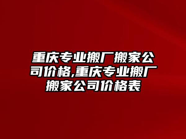 重慶專業搬廠搬家公司價格,重慶專業搬廠搬家公司價格表