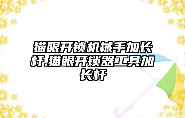 貓眼開鎖機械手加長桿,貓眼開鎖器工具加長桿