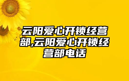 云陽愛心開鎖經營部,云陽愛心開鎖經營部電話