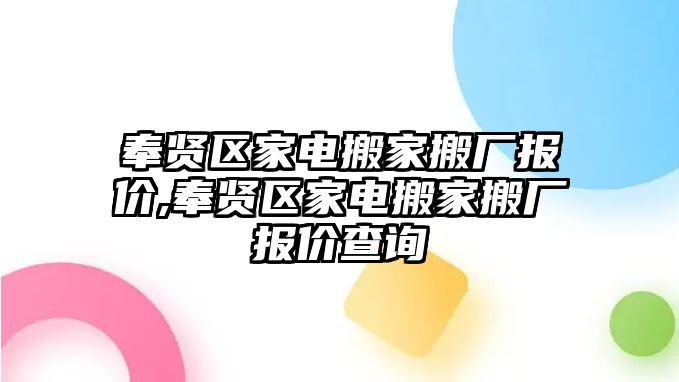 奉賢區(qū)家電搬家搬廠報(bào)價(jià),奉賢區(qū)家電搬家搬廠報(bào)價(jià)查詢(xún)