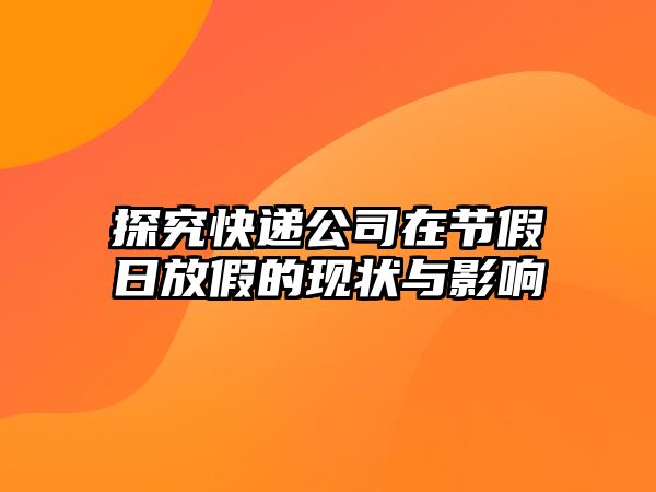 探究快遞公司在節假日放假的現狀與影響