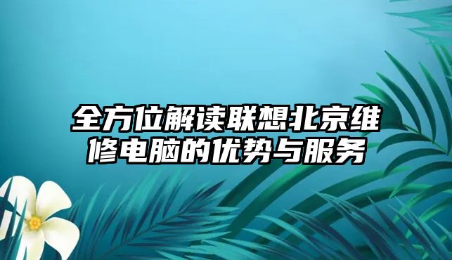 全方位解讀聯想北京維修電腦的優勢與服務