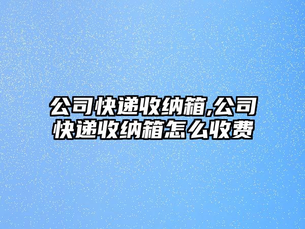 公司快遞收納箱,公司快遞收納箱怎么收費