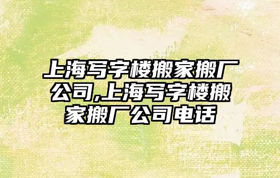 上海寫字樓搬家搬廠公司,上海寫字樓搬家搬廠公司電話