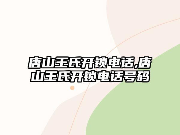 唐山王氏開鎖電話,唐山王氏開鎖電話號碼