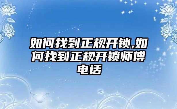 如何找到正規開鎖,如何找到正規開鎖師傅電話