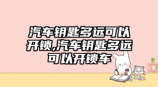 汽車鑰匙多遠可以開鎖,汽車鑰匙多遠可以開鎖車