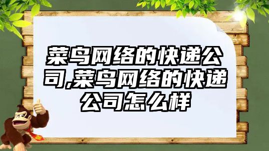 菜鳥網絡的快遞公司,菜鳥網絡的快遞公司怎么樣