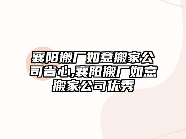 襄陽(yáng)搬廠如意搬家公司省心,襄陽(yáng)搬廠如意搬家公司優(yōu)秀