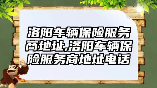 洛陽車輛保險服務商地址,洛陽車輛保險服務商地址電話