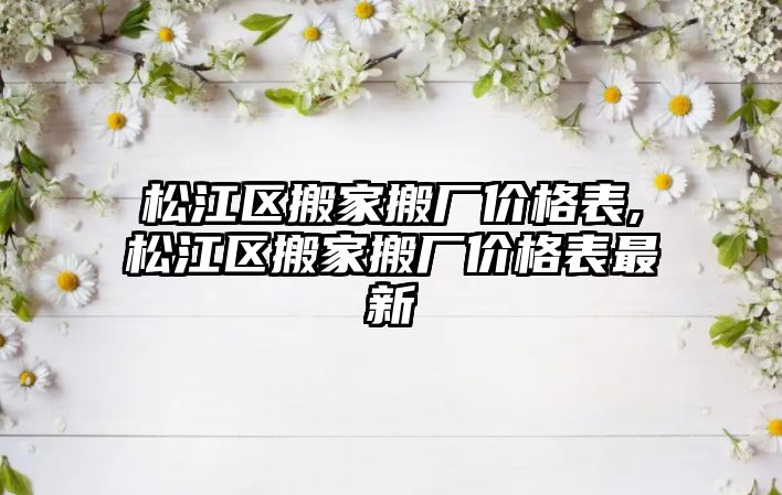 松江區搬家搬廠價格表,松江區搬家搬廠價格表最新