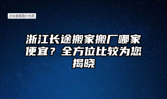 浙江長途搬家搬廠哪家便宜？全方位比較為您揭曉