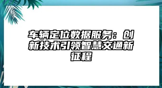 車輛定位數據服務：創新技術引領智慧交通新征程