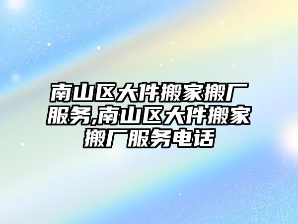 南山區大件搬家搬廠服務,南山區大件搬家搬廠服務電話