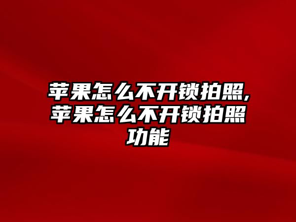 蘋果怎么不開鎖拍照,蘋果怎么不開鎖拍照功能