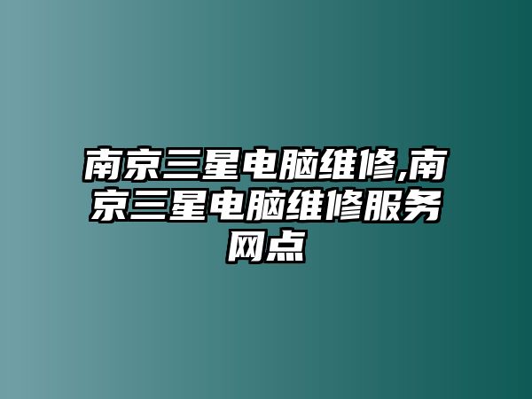 南京三星電腦維修,南京三星電腦維修服務網點