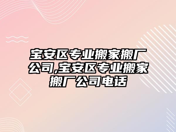 寶安區專業搬家搬廠公司,寶安區專業搬家搬廠公司電話