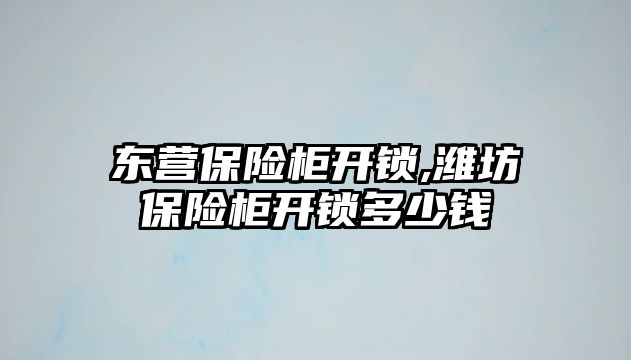 東營保險柜開鎖,濰坊保險柜開鎖多少錢